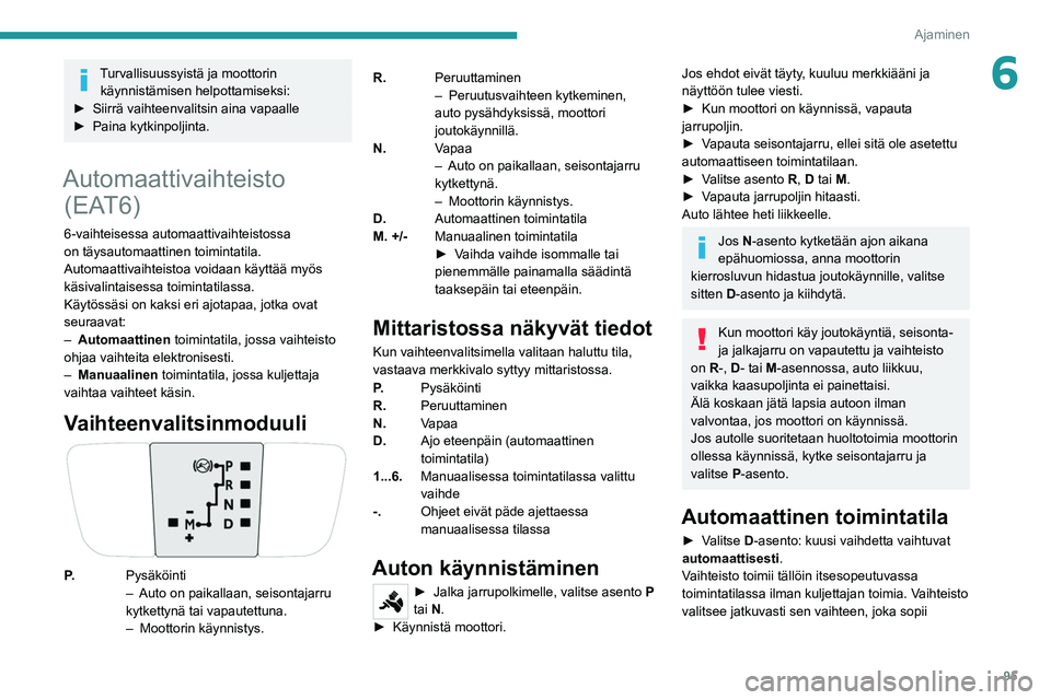 PEUGEOT 2008 2021 Omistajan Käsikirja (in Finnish) 95
Ajaminen
6Turvallisuussyistä ja moottorin käynnistämisen helpottamiseksi:
► Siirrä
vaihteenvalitsin aina vapaalle
► Paina
kytkinpoljinta.
Automaattivaihteisto (EAT6)
6 PEUGEOT 2008 2021 Omistajan Käsikirja (in Finnish) 95
Ajaminen
6Turvallisuussyistä ja moottorin käynnistämisen helpottamiseksi:
► Siirrä
vaihteenvalitsin aina vapaalle
► Paina
kytkinpoljinta.
Automaattivaihteisto (EAT6)
6