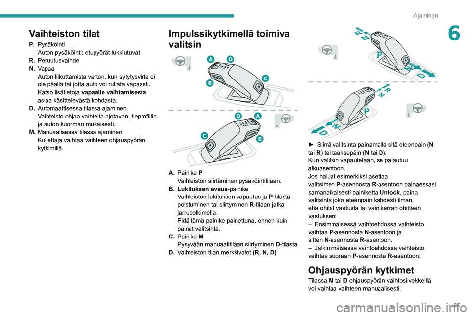 PEUGEOT 2008 2021 Omistajan Käsikirja (in Finnish) 97
Ajaminen
6Vaihteiston tilat
P.Pysäköinti
Auton pysäköinti: etupyörät lukkiutuvat
R. Peruutusvaihde
N. Vapaa
Auton liikuttamista varten, kun sytytysvirta ei
ole päällä tai jotta auto voi r PEUGEOT 2008 2021 Omistajan Käsikirja (in Finnish) 97
Ajaminen
6Vaihteiston tilat
P.Pysäköinti
Auton pysäköinti: etupyörät lukkiutuvat
R. Peruutusvaihde
N. Vapaa
Auton liikuttamista varten, kun sytytysvirta ei
ole päällä tai jotta auto voi r