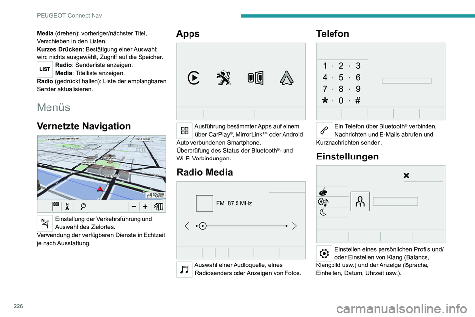 PEUGEOT 2008 2020  Betriebsanleitungen (in German) 226
PEUGEOT Connect Nav
Media (drehen): vorheriger/nächster Titel, 
Verschieben in den Listen.
Kurzes Drücken: Bestätigung einer Auswahl; 
wird nichts ausgewählt, Zugriff auf die Speicher.
Radio: 