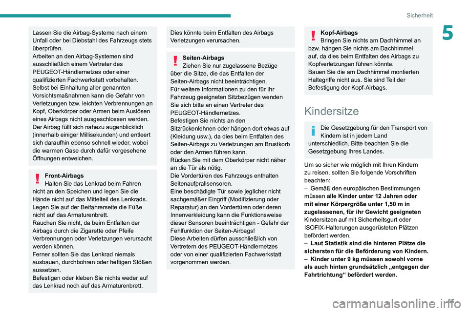 PEUGEOT 2008 2020  Betriebsanleitungen (in German) 83
Sicherheit
5Lassen Sie die Airbag-Systeme nach einem 
Unfall oder bei Diebstahl des Fahrzeugs stets 
überprüfen.
Arbeiten an den Airbag-Systemen sind 
ausschließlich einem Vertreter des 
PEUGEOT