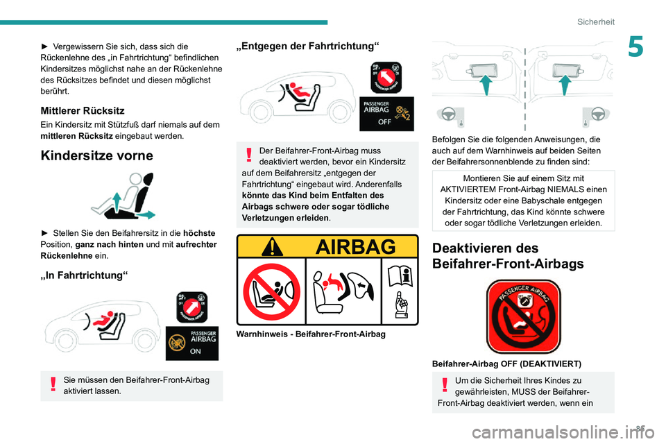 PEUGEOT 2008 2020  Betriebsanleitungen (in German) 85
Sicherheit
5► Vergewissern Sie sich, dass sich die Rückenlehne des „in Fahrtrichtung“ befindlichen 
Kindersitzes möglichst nahe an der Rückenlehne 
des Rücksitzes befindet und diesen mög
