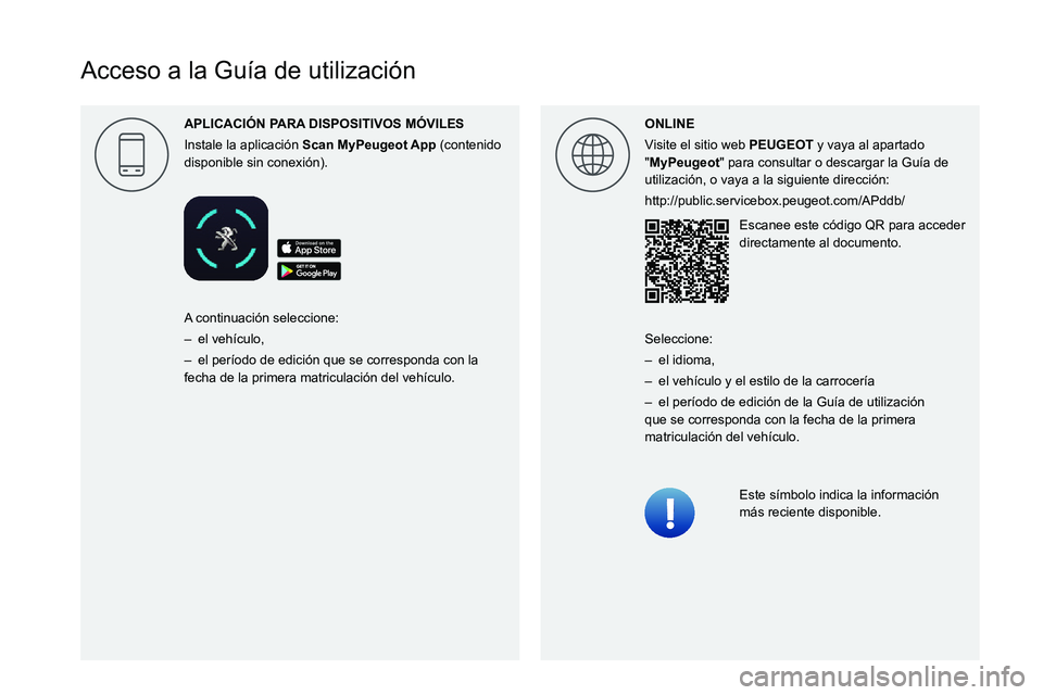 PEUGEOT 2008 2020  Manual del propietario (in Spanish)  
 
 
 
 
 
 
 
  
 
 
 
 
 
 
 
   
Acceso a la Guía de utilización
APLICACI\323N P
Instale la aplicación Scan   (contenido 
disponible sin conexión). ONLINE
Visite el sitio web 
PEUGEOT y vaya a