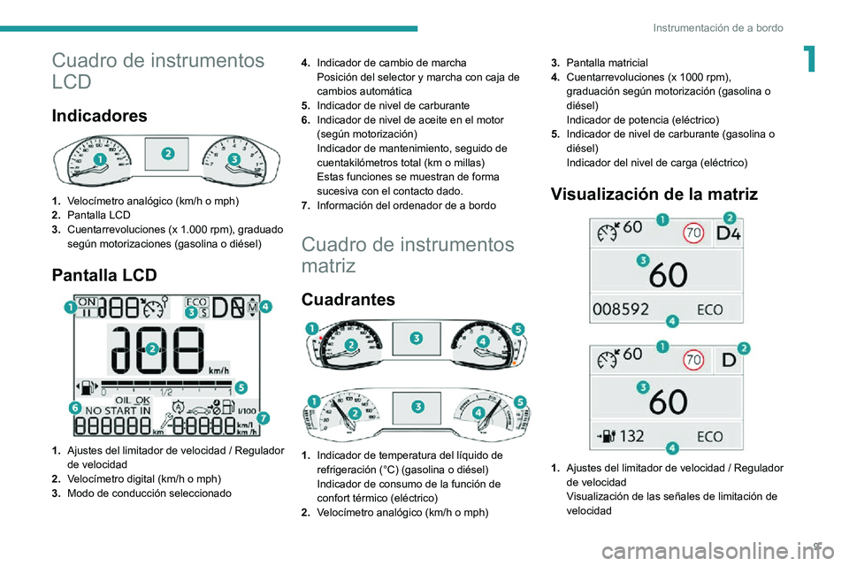 PEUGEOT 2008 2020  Manual del propietario (in Spanish) 9
Instrumentación de a bordo
1Cuadro de instrumentos 
LCD
Indicadores 
 
1.Velocímetro analógico (km/h o mph) 
2. Pantalla LCD
3. Cuentarrevoluciones (x 1.000 rpm), graduado 
según motorizaciones 