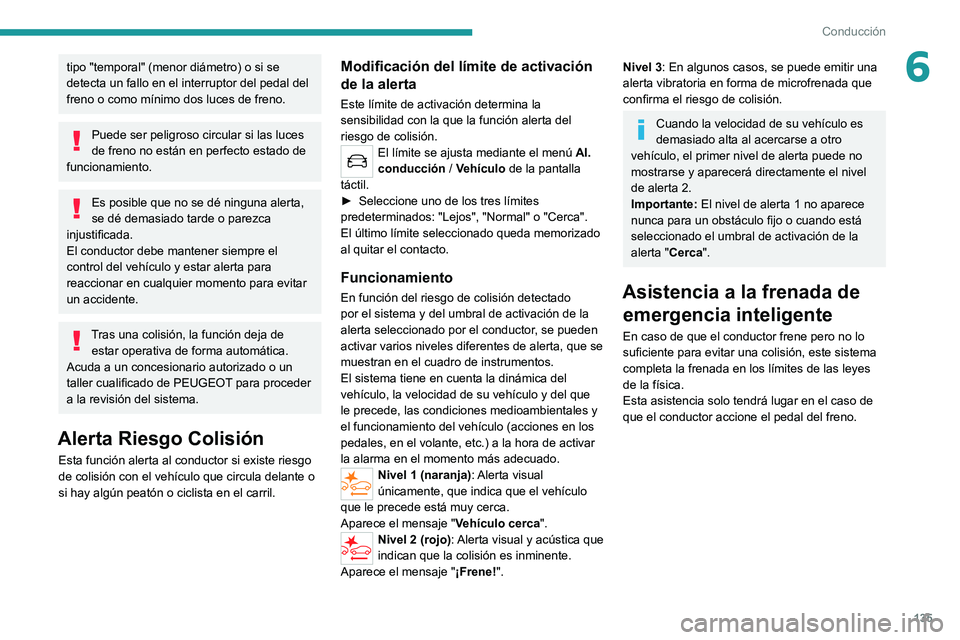 PEUGEOT 2008 2020 Manual del propietario (in Spanish) 135
Conducción
6tipo "temporal" (menor diámetro) o si se
detecta un fallo en el interruptor del pedal del
freno o como mínimo dos luces de freno.
Puede ser peligroso circular si las luces PEUGEOT 2008 2020 Manual del propietario (in Spanish) 135
Conducción
6tipo "temporal" (menor diámetro) o si se
detecta un fallo en el interruptor del pedal del
freno o como mínimo dos luces de freno.
Puede ser peligroso circular si las luces