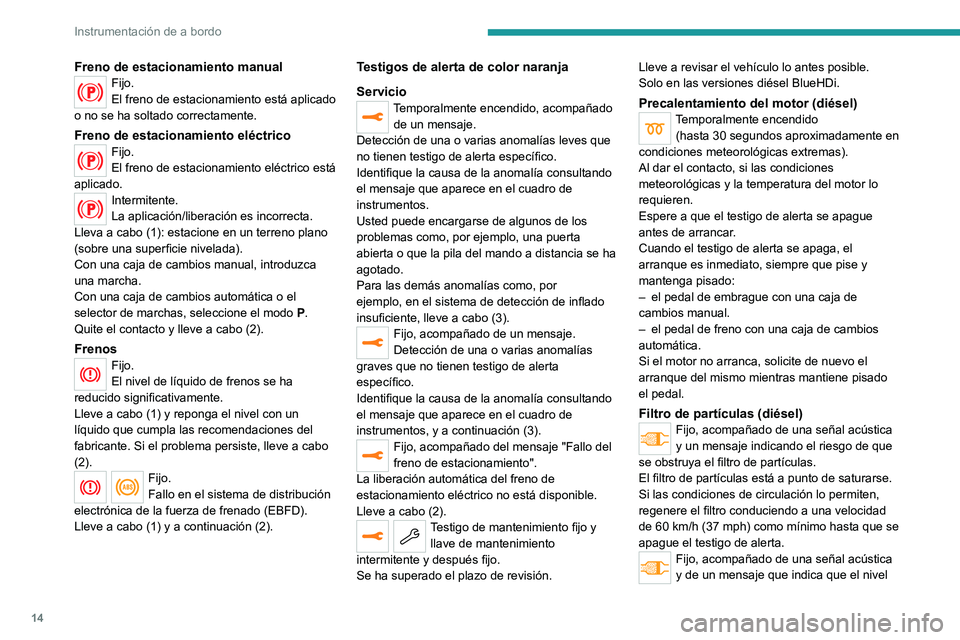 PEUGEOT 2008 2020  Manual del propietario (in Spanish) 14
Instrumentación de a bordo
Freno de estacionamiento manualFijo.
El freno de estacionamiento está aplicado 
o no se ha soltado correctamente.
Freno de estacionamiento eléctricoFijo.
El freno de e