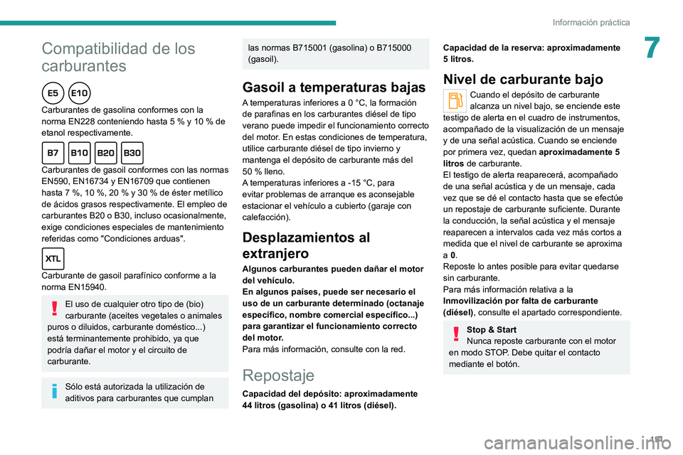 PEUGEOT 2008 2020 Manual del propietario (in Spanish) 151
Información práctica
7Compatibilidad de los
carburantes
Carburantes de gasolina conformes con la norma EN228 conteniendo hasta 5 % y 10 % de etanol respectivamente.
Carburantes de gasoil confor PEUGEOT 2008 2020 Manual del propietario (in Spanish) 151
Información práctica
7Compatibilidad de los
carburantes
Carburantes de gasolina conformes con la norma EN228 conteniendo hasta 5 % y 10 % de etanol respectivamente.
Carburantes de gasoil confor