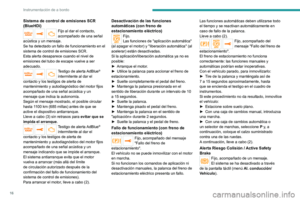 PEUGEOT 2008 2020  Manual del propietario (in Spanish) 16
Instrumentación de a bordo
Sistema de control de emisiones SCR 
(BlueHDi)
Fijo al dar el contacto, 
acompañado de una señal 
acústica y un mensaje.
Se ha detectado un fallo de funcionamiento en