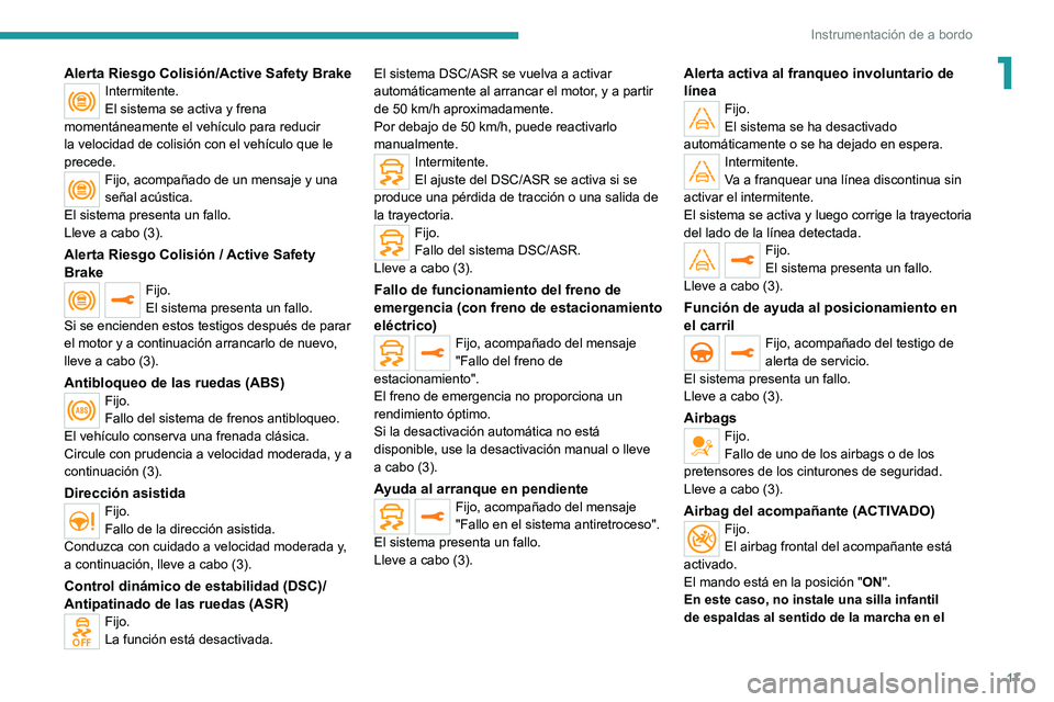PEUGEOT 2008 2020  Manual del propietario (in Spanish) 17
Instrumentación de a bordo
1Alerta Riesgo Colisión/Active Safety BrakeIntermitente.
El sistema se activa y frena 
momentáneamente el vehículo para reducir 
la velocidad de colisión con el veh