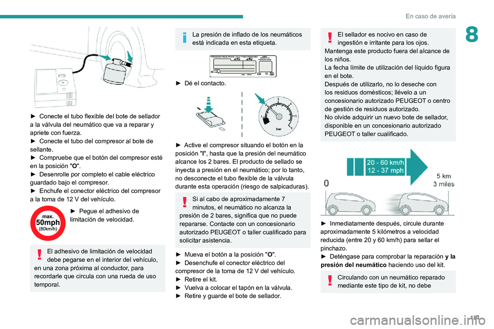 PEUGEOT 2008 2020 Manual del propietario (in Spanish) 181
En caso de avería
8
► Conecte el tubo flexible del bote de sellador a la válvula del neumático que va a reparar y
apriete con fuerza.
► Conecte el tubo del compresor al bote de sellante. PEUGEOT 2008 2020 Manual del propietario (in Spanish) 181
En caso de avería
8
► Conecte el tubo flexible del bote de sellador a la válvula del neumático que va a reparar y
apriete con fuerza.
► Conecte el tubo del compresor al bote de sellante.