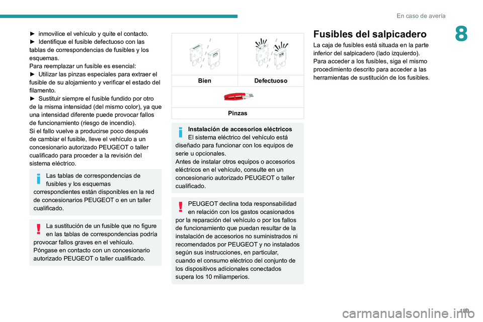 PEUGEOT 2008 2020 Manual del propietario (in Spanish) 189
En caso de avería
8► inmovilice el vehículo y quite el contacto.► Identifique el fusible defectuoso con las tablas de correspondencias de fusibles y los
esquemas.
Para reemplazar un fusible PEUGEOT 2008 2020 Manual del propietario (in Spanish) 189
En caso de avería
8► inmovilice el vehículo y quite el contacto.► Identifique el fusible defectuoso con las tablas de correspondencias de fusibles y los
esquemas.
Para reemplazar un fusible