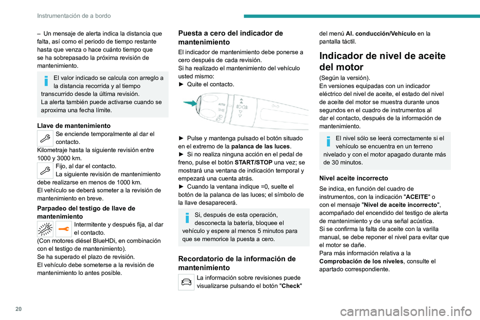 PEUGEOT 2008 2020  Manual del propietario (in Spanish) 20
Instrumentación de a bordo
– Un mensaje de alerta indica la distancia que falta, así como el periodo de tiempo restante 
hasta que venza o hace cuánto tiempo que 
se ha sobrepasado la próxima