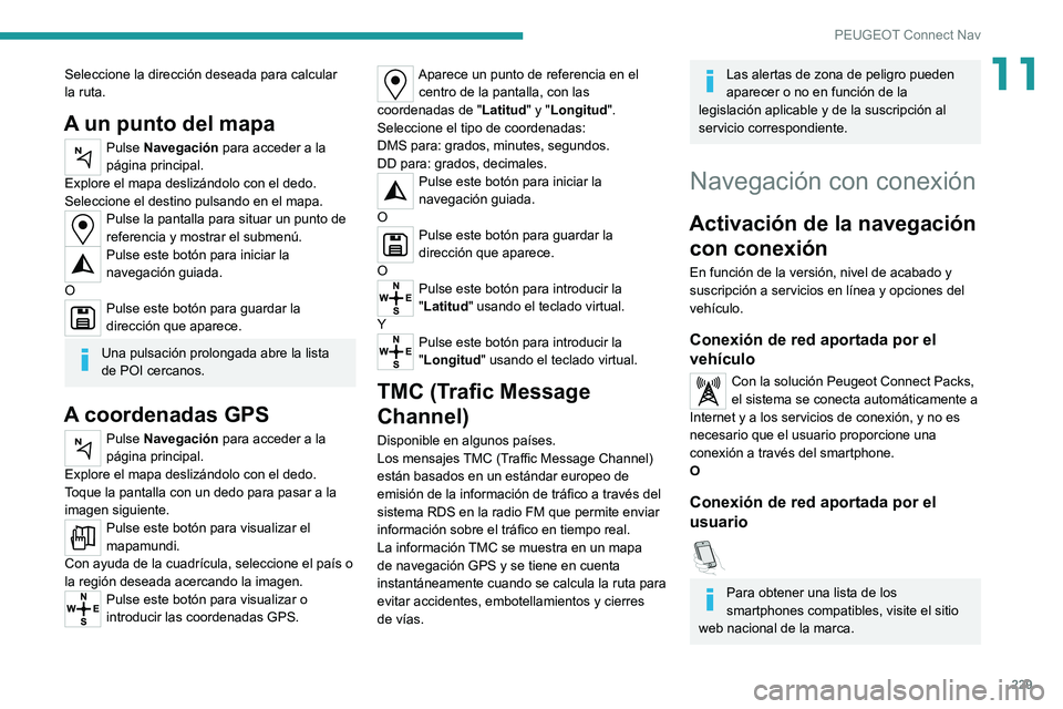 PEUGEOT 2008 2020 Manual del propietario (in Spanish) 229
PEUGEOT Connect Nav
11Seleccione la dirección deseada para calcular
la ruta.
A un punto del mapa
Pulse Navegación para acceder a la
página principal.
Explore el mapa deslizándolo con el dedo PEUGEOT 2008 2020 Manual del propietario (in Spanish) 229
PEUGEOT Connect Nav
11Seleccione la dirección deseada para calcular
la ruta.
A un punto del mapa
Pulse Navegación para acceder a la
página principal.
Explore el mapa deslizándolo con el dedo