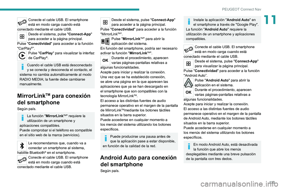 PEUGEOT 2008 2020 Manual del propietario (in Spanish) 233
PEUGEOT Connect Nav
11Conecte el cable USB. El smartphone
está en modo carga cuando está
conectado mediante el cable USB.
Desde el sistema, pulse "Connect-App"
para acceder a la pági PEUGEOT 2008 2020 Manual del propietario (in Spanish) 233
PEUGEOT Connect Nav
11Conecte el cable USB. El smartphone
está en modo carga cuando está
conectado mediante el cable USB.
Desde el sistema, pulse "Connect-App"
para acceder a la pági