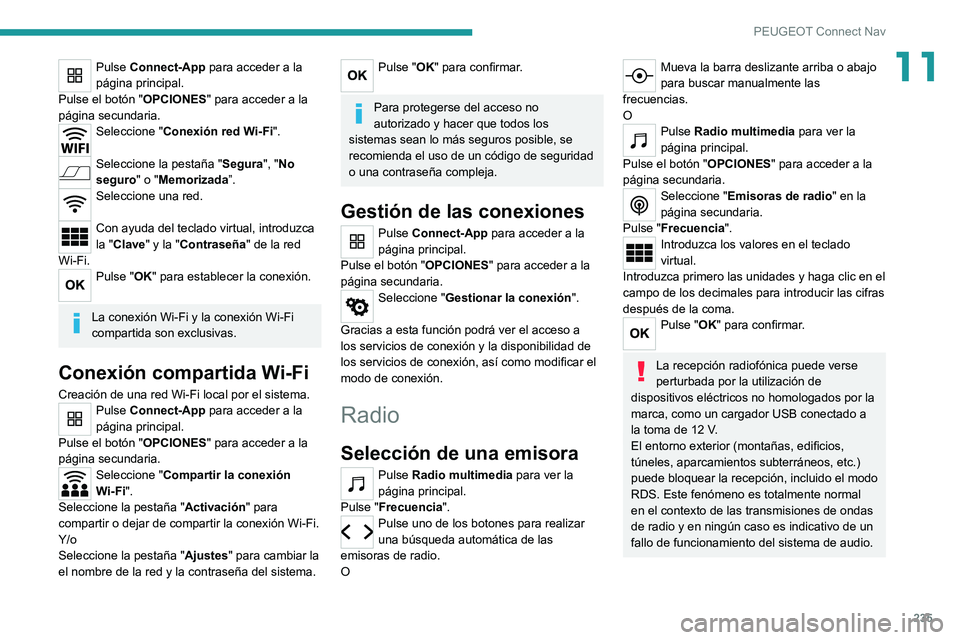 PEUGEOT 2008 2020 Manual del propietario (in Spanish) 235
PEUGEOT Connect Nav
11Pulse Connect-App para acceder a la
página principal.
Pulse el botón " OPCIONES" para acceder a la
página secundaria.
Seleccione " Conexión red Wi-Fi". PEUGEOT 2008 2020 Manual del propietario (in Spanish) 235
PEUGEOT Connect Nav
11Pulse Connect-App para acceder a la
página principal.
Pulse el botón " OPCIONES" para acceder a la
página secundaria.
Seleccione " Conexión red Wi-Fi".