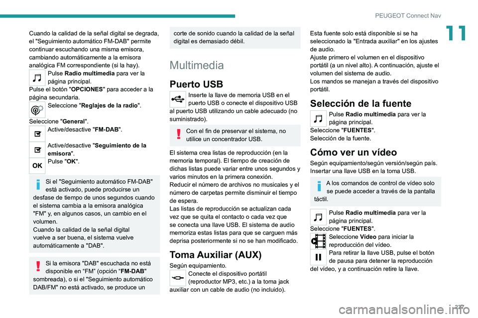 PEUGEOT 2008 2020 Manual del propietario (in Spanish) 237
PEUGEOT Connect Nav
11Cuando la calidad de la señal digital se degrada,
el "Seguimiento automático FM-DAB" permite
continuar escuchando una misma emisora,
cambiando automáticamente a PEUGEOT 2008 2020 Manual del propietario (in Spanish) 237
PEUGEOT Connect Nav
11Cuando la calidad de la señal digital se degrada,
el "Seguimiento automático FM-DAB" permite
continuar escuchando una misma emisora,
cambiando automáticamente a