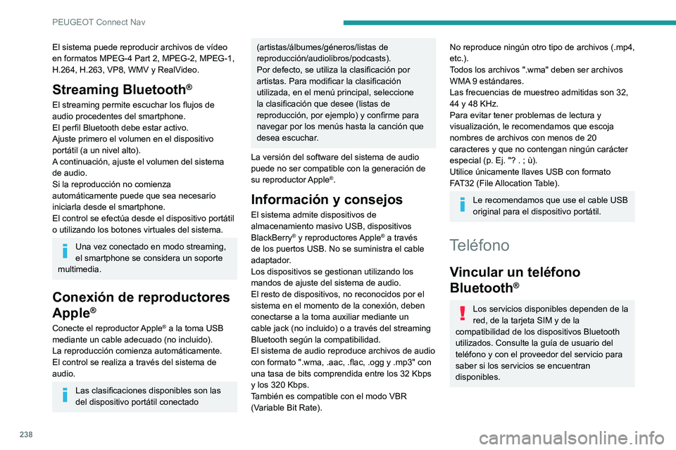 PEUGEOT 2008 2020 Manual del propietario (in Spanish) 238
PEUGEOT Connect Nav
El sistema puede reproducir archivos de vídeo
en formatos MPEG-4 Part 2, MPEG-2, MPEG-1,
H.264, H.263, VP8, WMV y RealVideo.
Streaming Bluetooth®
El streaming permite escuc PEUGEOT 2008 2020 Manual del propietario (in Spanish) 238
PEUGEOT Connect Nav
El sistema puede reproducir archivos de vídeo
en formatos MPEG-4 Part 2, MPEG-2, MPEG-1,
H.264, H.263, VP8, WMV y RealVideo.
Streaming Bluetooth®
El streaming permite escuc
