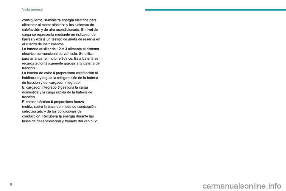 PEUGEOT 2008 2020  Manual del propietario (in Spanish) 6
Vista general
consiguiente, suministra energía eléctrica para 
alimentar el motor eléctrico y los sistemas de 
calefacción y de aire acondicionado. El nivel de 
carga se representa mediante un i