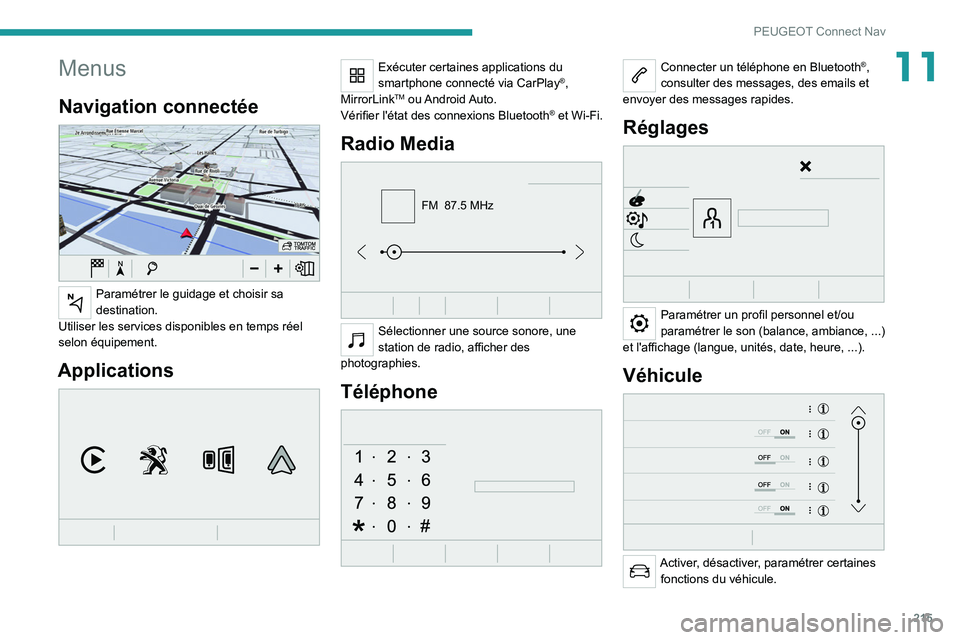 PEUGEOT 2008 2020  Manuel du propriétaire (in French) 215
PEUGEOT Connect Nav
11Menus
Navigation connectée 
 
Paramétrer le guidage et choisir sa 
destination.
Utiliser les services disponibles en temps réel 
selon équipement.
Applications 
 
Exécut