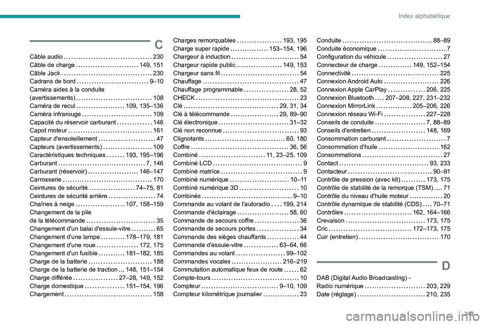 PEUGEOT 2008 2020 Manuel du propriétaire (in French) 241
Index alphabétique
C
Câble audio 230
Câble de charge
149, 151
Câble Jack
230
Cadrans de bord
9–10
Caméra aides à la conduite
(avertissements)
108
Caméra de recul PEUGEOT 2008 2020 Manuel du propriétaire (in French) 241
Index alphabétique
C
Câble audio 230
Câble de charge
149, 151
Câble Jack
230
Cadrans de bord
9–10
Caméra aides à la conduite
(avertissements)
108
Caméra de recul