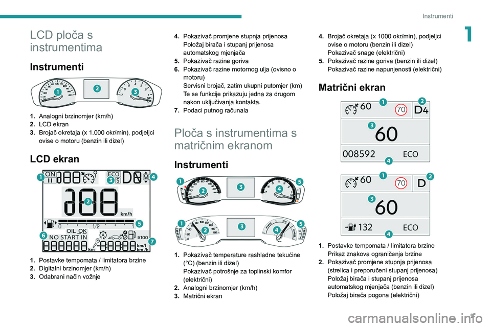 PEUGEOT 2008 2020  Upute Za Rukovanje (in Croatian) 9
Instrumenti
1LCD ploča s 
instrumentima
Instrumenti 
 
1.Analogni brzinomjer (km/h) 
2. LCD ekran
3. Brojač okretaja (x 1.000 okr/min), podjeljci 
ovise o motoru (benzin ili dizel)
LCD ekran  
 
1
