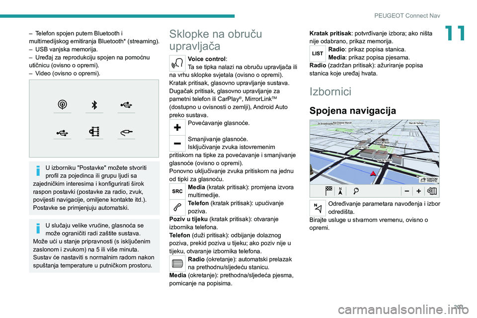 PEUGEOT 2008 2020  Upute Za Rukovanje (in Croatian) 203
PEUGEOT Connect Nav
11– Telefon spojen putem Bluetooth i 
multimedijskog emitiranja Bluetooth* (streaming).
– 
USB vanjska memorija.
–

 
Uređaj za reprodukciju spojen na pomoćnu 
utičnic