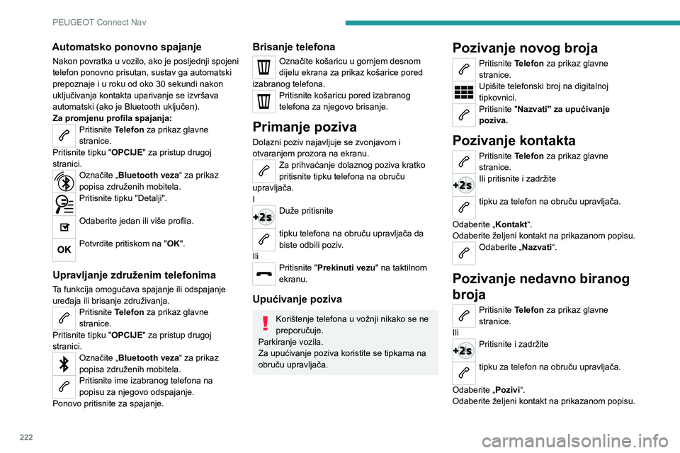 PEUGEOT 2008 2020  Upute Za Rukovanje (in Croatian) 222
PEUGEOT Connect Nav
Automatsko ponovno spajanje
Nakon povratka u vozilo, ako je posljednji spojeni 
telefon ponovno prisutan, sustav ga automatski 
prepoznaje i u roku od oko 30 sekundi nakon 
ukl