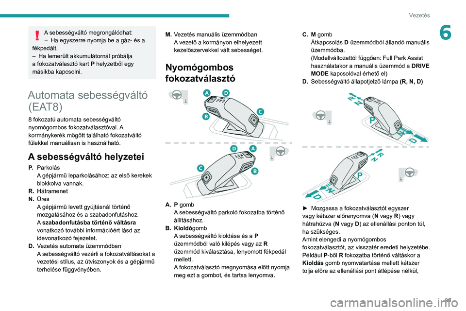 PEUGEOT 2008 2020  Kezelési útmutató (in Hungarian) 99
Vezetés
6A sebességváltó megrongálódhat:– Ha egyszerre nyomja be a gáz- és a fékpedált.– Ha lemerült akkumulátornál próbálja a fokozatválasztó kart P helyzetből egy 
másikba 