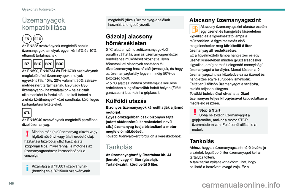 PEUGEOT 2008 2020  Kezelési útmutató (in Hungarian) 146
Gyakorlati tudnivalók
Üzemanyagok 
kompatibilitása
  
Az EN228 szabványnak megfelelő benzin 
üzemanyagok, amelyek egyenként 5% és 10% 
ethanolt tartalmaznak.
  
Az EN590, EN16734 és EN167