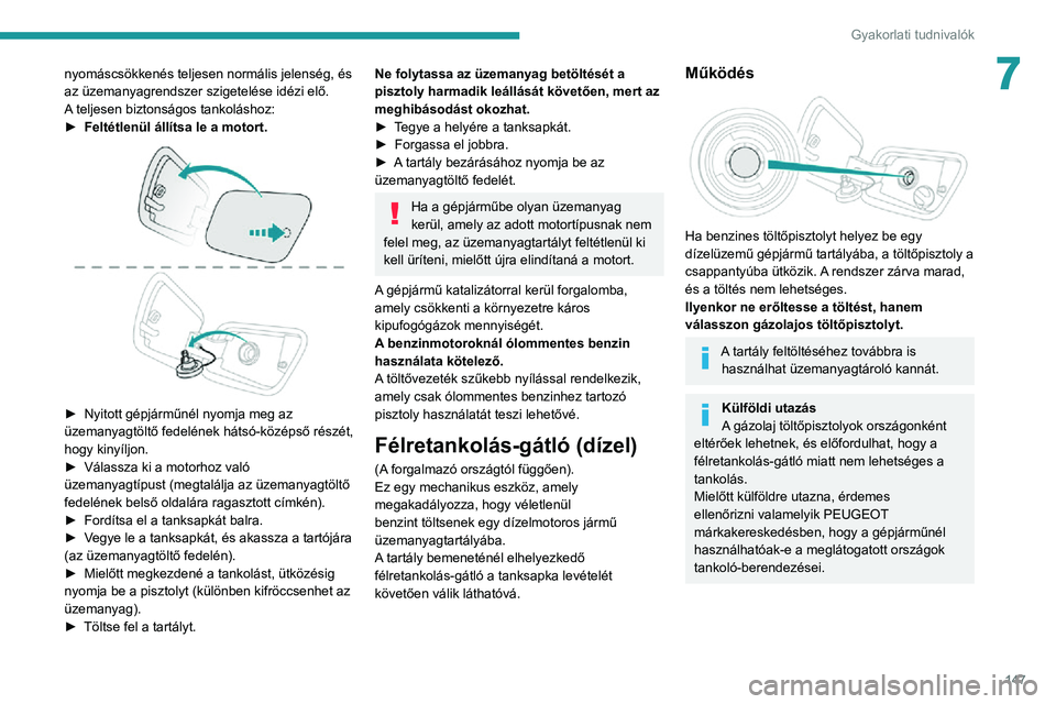 PEUGEOT 2008 2020  Kezelési útmutató (in Hungarian) 147
Gyakorlati tudnivalók
7nyomáscsökkenés teljesen normális jelenség, és 
az üzemanyagrendszer szigetelése idézi elő.
A teljesen biztonságos tankoláshoz:
► Feltétlenül állítsa le a