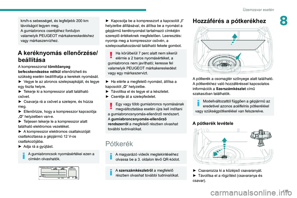 PEUGEOT 2008 2020  Kezelési útmutató (in Hungarian) 175
Üzemzavar esetén
8km/h-s sebességet, és legfeljebb 200 km 
távolságot tegyen meg.
A gumiabroncs cseréjéhez forduljon 
valamelyik PEUGEOT márkakereskedéshez 
vagy márkaszervizhez.
A ker