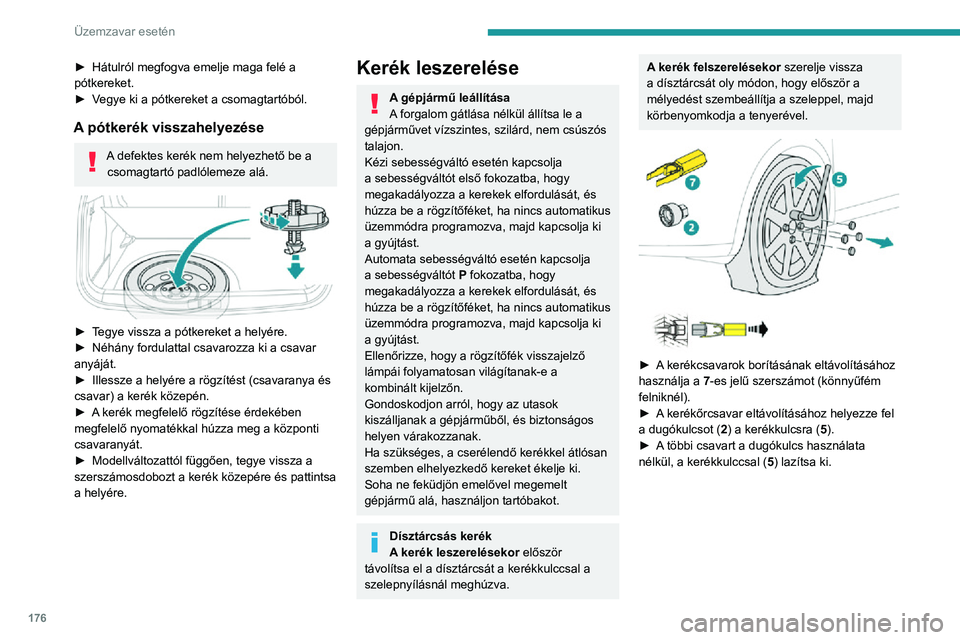 PEUGEOT 2008 2020  Kezelési útmutató (in Hungarian) 176
Üzemzavar esetén
► Hátulról megfogva emelje maga felé a pótkereket.► Vegye ki a pótkereket a csomagtartóból.
A pótkerék visszahelyezése
A defektes kerék nem helyezhető be a csoma