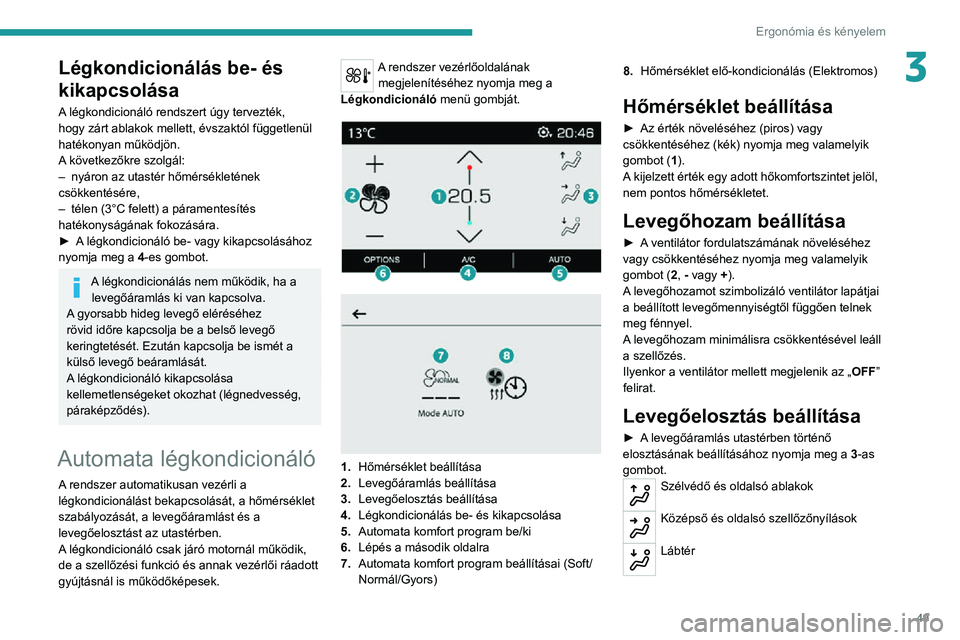 PEUGEOT 2008 2020 Kezelési útmutató (in Hungarian) 49
Ergonómia és kényelem
3Légkondicionálás be- és
kikapcsolása
A légkondicionáló rendszert úgy tervezték,
hogy zárt ablakok mellett, évszaktól függetlenül
hatékonyan működjön. PEUGEOT 2008 2020 Kezelési útmutató (in Hungarian) 49
Ergonómia és kényelem
3Légkondicionálás be- és
kikapcsolása
A légkondicionáló rendszert úgy tervezték,
hogy zárt ablakok mellett, évszaktól függetlenül
hatékonyan működjön.