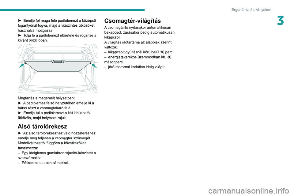 PEUGEOT 2008 2020  Kezelési útmutató (in Hungarian) 57
Ergonómia és kényelem
3► Emelje fel maga felé padlólemezt a középső fogantyúnál fogva, majd a vízszintes ütközőket 
használva mozgassa.
► Tolja le a padlólemezt előrefelé és 