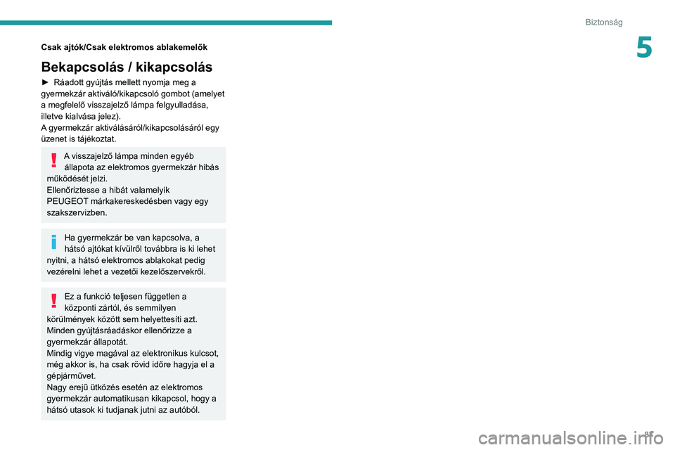 PEUGEOT 2008 2020 Kezelési útmutató (in Hungarian) 87
Biztonság
5Csak ajtók/Csak elektromos ablakemelők
Bekapcsolás / kikapcsolás
► Ráadott gyújtás mellett nyomja meg a gyermekzár aktiváló/kikapcsoló gombot (amelyet
a megfelelő visszaj PEUGEOT 2008 2020 Kezelési útmutató (in Hungarian) 87
Biztonság
5Csak ajtók/Csak elektromos ablakemelők
Bekapcsolás / kikapcsolás
► Ráadott gyújtás mellett nyomja meg a gyermekzár aktiváló/kikapcsoló gombot (amelyet
a megfelelő visszaj