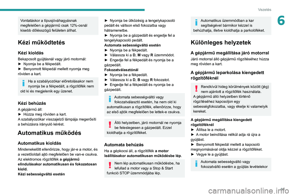 PEUGEOT 2008 2020  Kezelési útmutató (in Hungarian) 95
Vezetés
6Vontatáskor a típusjóváhagyásnak 
megfelelően a gépjármű csak 12%-osnál 
kisebb dőlésszögű felületen állhat.
Kézi működtetés
Kézi kioldás
Bekapcsolt gyújtásnál va
