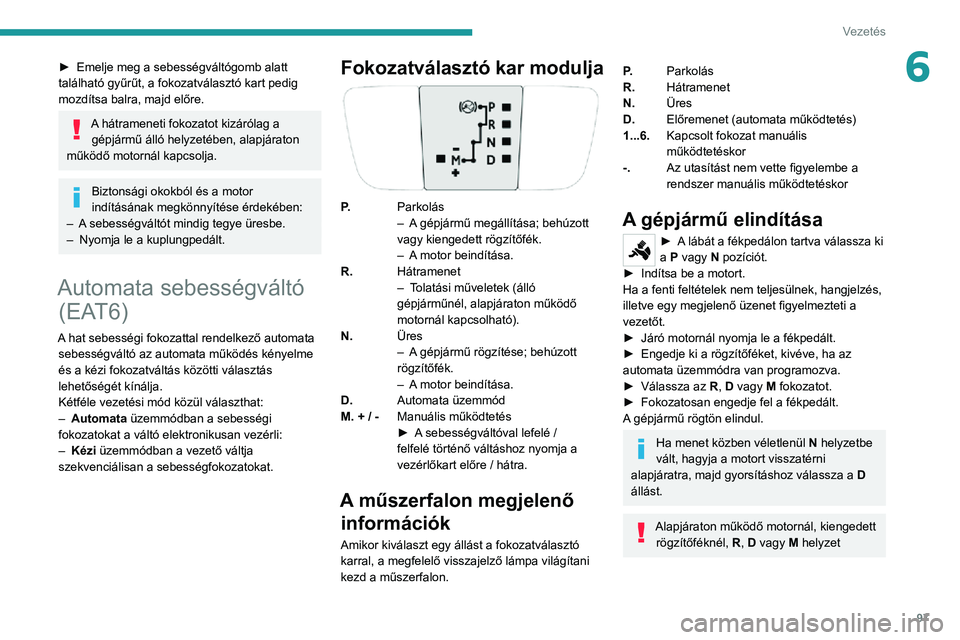 PEUGEOT 2008 2020  Kezelési útmutató (in Hungarian) 97
Vezetés
6► Emelje meg a sebességváltógomb alatt található gyűrűt, a fokozatválasztó kart pedig 
mozdítsa balra, majd előre.
A hátrameneti fokozatot kizárólag a gépjármű álló h