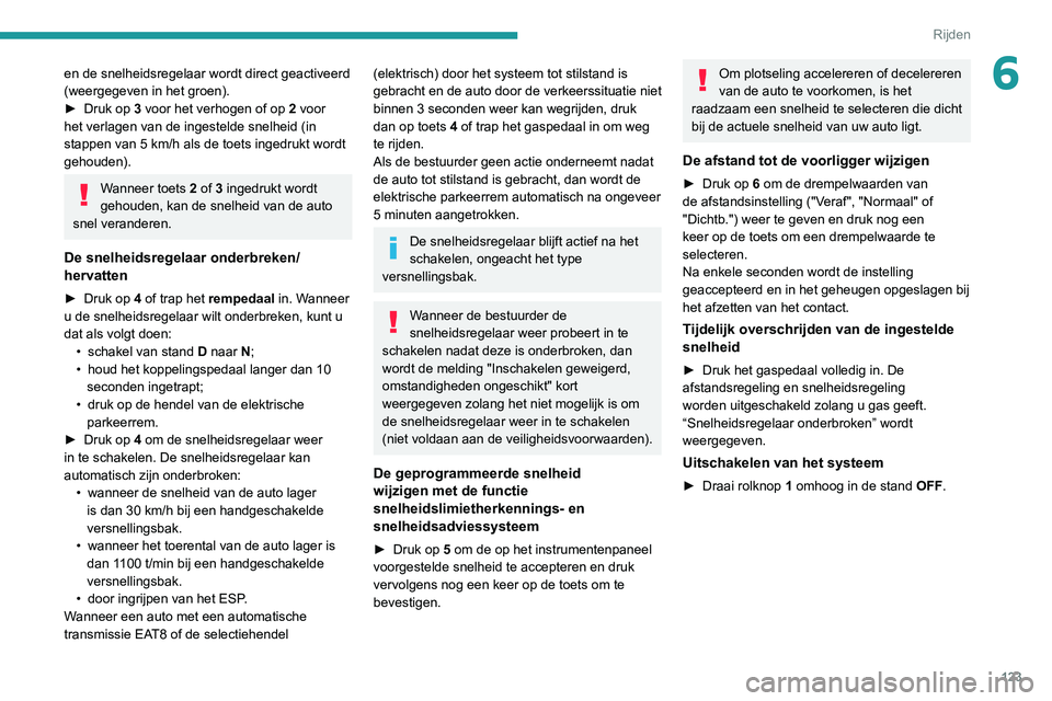 PEUGEOT 2008 2020  Instructieboekje (in Dutch) 123
Rijden
6en de snelheidsregelaar wordt direct geactiveerd 
(weergegeven in het groen).
► Druk op 3 voor het verhogen of op 2 voor 
het verlagen van de ingestelde snelheid (in 
stappen van 5 km/h 