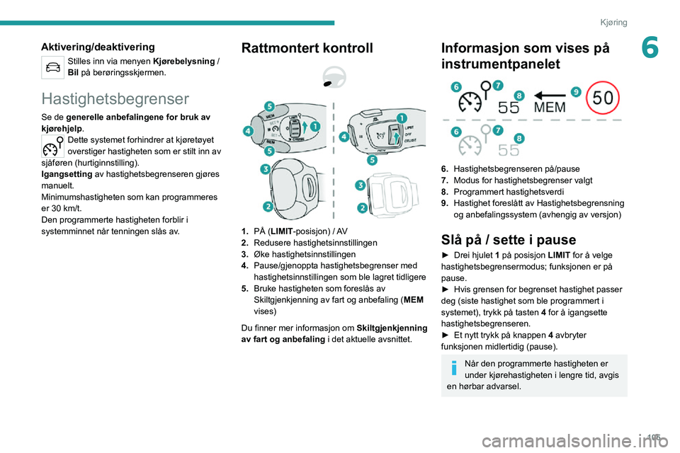 PEUGEOT 2008 2020  Instruksjoner for bruk (in Norwegian) 105
Kjøring
6Aktivering/deaktivering
Stilles inn via menyen Kjørebelysning / 
Bil på berøringsskjermen.
Hastighetsbegrenser
Se de generelle anbefalingene for bruk av 
kjørehjelp.
Dette systemet f