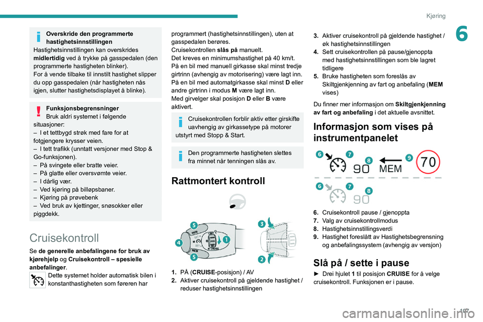PEUGEOT 2008 2020  Instruksjoner for bruk (in Norwegian) 107
Kjøring
6Overskride den programmerte 
hastighetsinnstillingen
Hastighetsinnstillingen kan overskrides 
midlertidig  ved å trykke på gasspedalen (den 
programmerte hastigheten blinker).
For å v