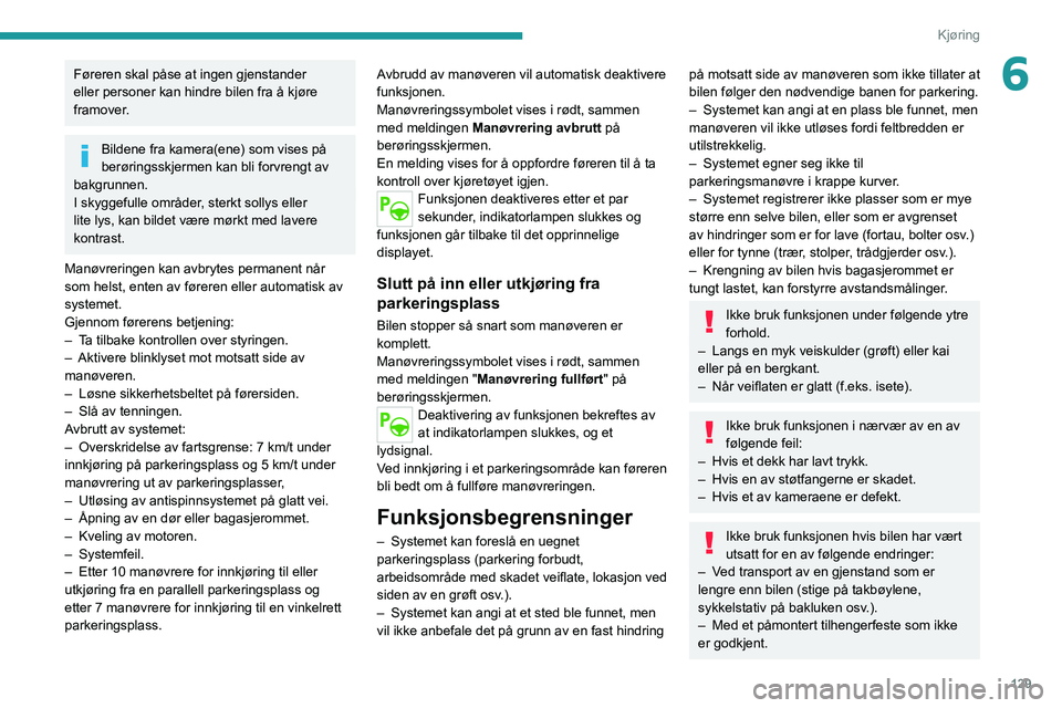 PEUGEOT 2008 2020  Instruksjoner for bruk (in Norwegian) 129
Kjøring
6Føreren skal påse at ingen gjenstander 
eller personer kan hindre bilen fra å kjøre 
framover.
Bildene fra kamera(ene) som vises på 
berøringsskjermen kan bli forvrengt av 
bakgrun