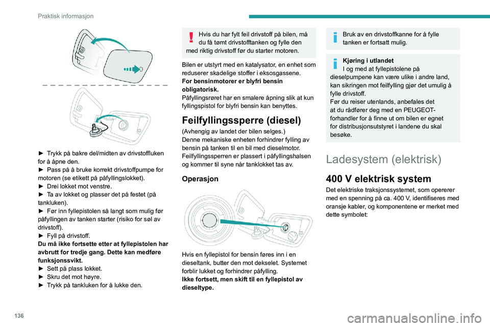 PEUGEOT 2008 2020  Instruksjoner for bruk (in Norwegian) 136
Praktisk informasjon
 
► Trykk på bakre del/midten av drivstoffluken for å åpne den.► Pass på å bruke korrekt drivstoffpumpe for motoren (se etikett på påfyllingslokket).► Drei lokket