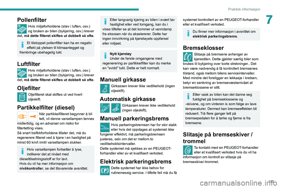 PEUGEOT 2008 2020  Instruksjoner for bruk (in Norwegian) 153
Praktisk informasjon
7Pollenfilter
Hvis miljøforholdene (støv i luften, osv.) 
og bruken av bilen (bykjøring, osv.) krever 
det, må dette filteret skiftes ut dobbelt så ofte .
Et tilstoppet p