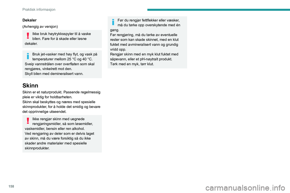 PEUGEOT 2008 2020  Instruksjoner for bruk (in Norwegian) 158
Praktisk informasjon
Dekaler
(Avhengig av versjon)
Ikke bruk høytrykksspyler til å vaske 
bilen. Fare for å skade eller løsne 
dekaler.
Bruk jet-vasker med høy flyt, og vask på 
temperaturer