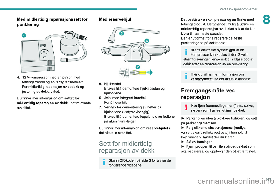 PEUGEOT 2008 2020 Instruksjoner for bruk (in Norwegian) 161
Ved funksjonsproblemer
8Med midlertidig reparasjonssett for
punktering
4.12 V-kompressor med en patron med tetningsmiddel og en fartsgrenseetikett
For midlertidig reparasjon av et dekk og
ju PEUGEOT 2008 2020 Instruksjoner for bruk (in Norwegian) 161
Ved funksjonsproblemer
8Med midlertidig reparasjonssett for
punktering
4.12 V-kompressor med en patron med tetningsmiddel og en fartsgrenseetikett
For midlertidig reparasjon av et dekk og
ju