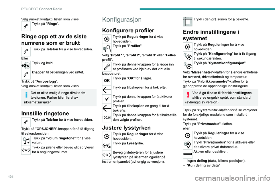 PEUGEOT 2008 2020  Instruksjoner for bruk (in Norwegian) 194
PEUGEOT Connect Radio
Velg ønsket kontakt i listen som vises.Trykk på "Ringe". 
Ringe opp ett av de siste 
numrene som er brukt
Trykk på Telefon for å vise hovedsiden. 
Eller
Trykk og 