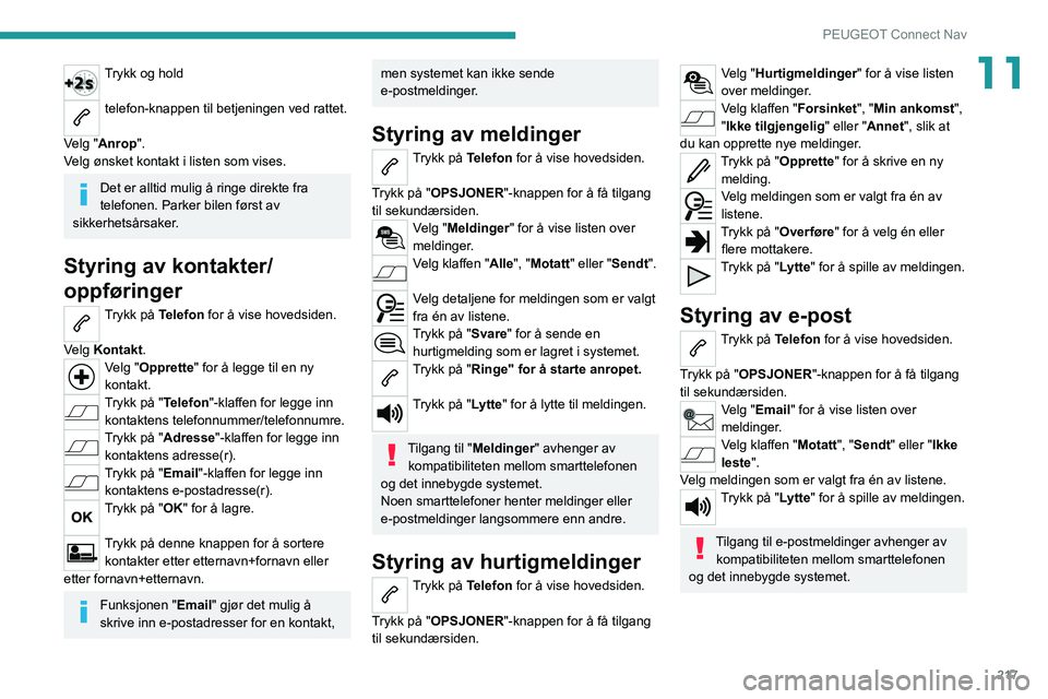 PEUGEOT 2008 2020  Instruksjoner for bruk (in Norwegian) 217
PEUGEOT Connect Nav
11Trykk og hold 
telefon-knappen til betjeningen ved rattet.  
Velg "Anrop".
Velg ønsket kontakt i listen som vises.
Det er alltid mulig å ringe direkte fra 
telefone