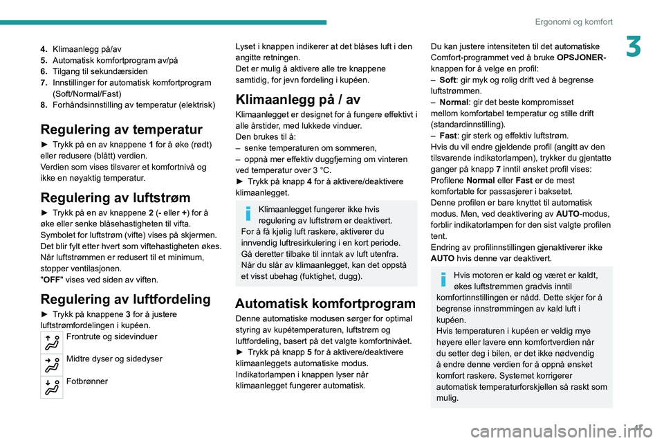 PEUGEOT 2008 2020  Instruksjoner for bruk (in Norwegian) 47
Ergonomi og komfort
34.Klimaanlegg på/av
5. Automatisk komfortprogram av/på
6. Tilgang til sekundærsiden
7. Innstillinger for automatisk komfortprogram 
(Soft/Normal/Fast)
8. Forhåndsinnstillin