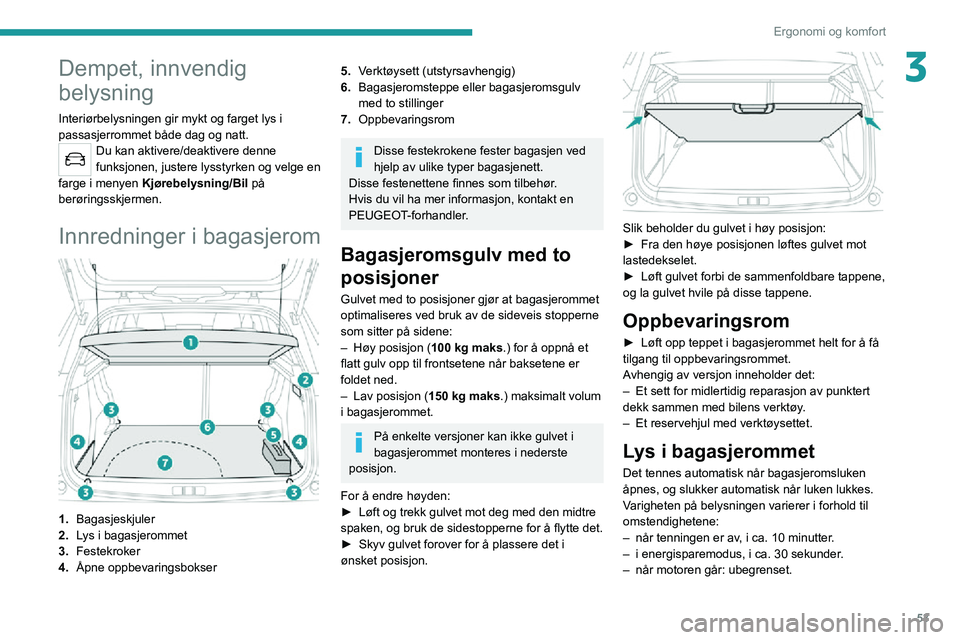PEUGEOT 2008 2020  Instruksjoner for bruk (in Norwegian) 53
Ergonomi og komfort
3Dempet, innvendig 
belysning
Interiørbelysningen gir mykt og farget lys i 
passasjerrommet både dag og natt.
Du kan aktivere/deaktivere denne 
funksjonen, justere lysstyrken 