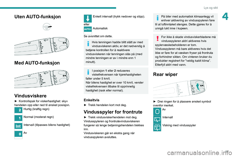 PEUGEOT 2008 2020  Instruksjoner for bruk (in Norwegian) 59
Lys og sikt
4Uten AUTO-funksjon 
  
 
Med AUTO-funksjon 
 
Vindusviskere
► Kontrollspak for viskerhastighet: skyv hendelen opp eller ned til ønsket posisjon.
Hurtig (kraftig regn) 
Normal (moder