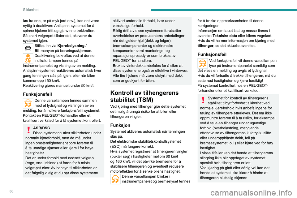 PEUGEOT 2008 2020  Instruksjoner for bruk (in Norwegian) 66
Sikkerhet
løs fra snø, er på myk jord osv.), kan det være 
nyttig å deaktivere Antispinn-systemet for å 
spinne hjulene fritt og gjenvinne trekkraften.
Så snart veigrepet tillater det, aktiv